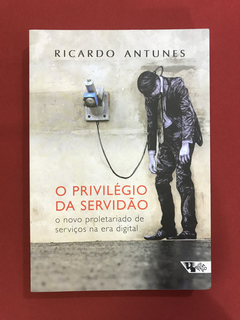 Livro - O Privilégio Da Servidão - Ricardo Antunes - Semin.