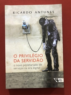 Livro - O Privilégio Da Servidão - Ricardo Antunes - Boitempo - Seminovo