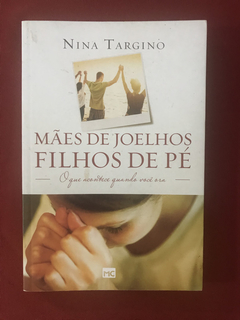 Livro - Mães De Joelhos, Filhos De Pé - Nina Targino