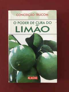 Livro - O Poder De Cura Do Limão - Conceição Trucom - Alaúde