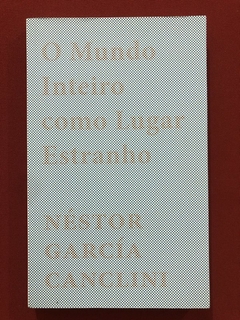 Livro - O Mundo Inteiro Como Lugar Estranho - Néstor García Canclini - Seminovo