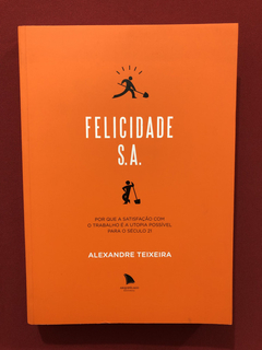 Livro - Felicidade S. A. - Alexandre Teixeira - Seminovo