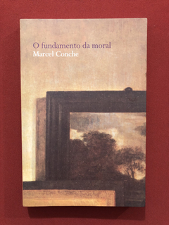 Livro - O Fundamento Da Moral - Marcel Conche - Seminovo