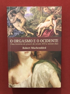 Livro - O Orgasmo E O Ocidente - Robert Muchembled