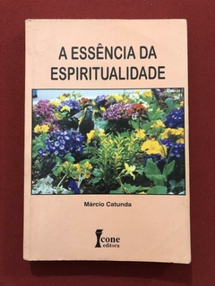 Livro - A Essência Da Espiritualidade - Márcio Catunda - Ed. Ícone
