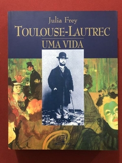 Livro - Toulouse-Lautrec - Uma Vida - Julia Frey - Paz e Terra