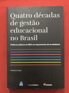 Livro - Quatro Décadas De Gestão Educacional No Brasil - Antônio Gois - Seminovo