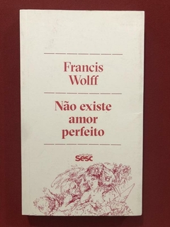 Livro - Não Existe Amor Perfeito - Francis Wolff - Edições Sesc