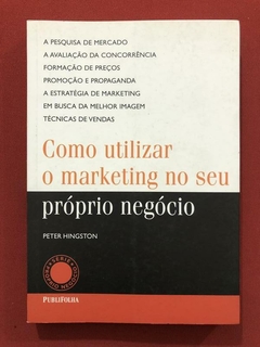 Livro - Como Utilizar O Marketing No Seu Próprio Negócio - Peter Hingston