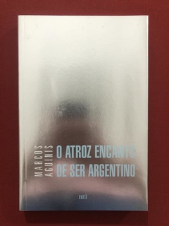 Livro- O Atroz Encanto De Ser Argentino - M. Aguinis - Semin