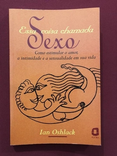 Livro - Essa Coisa Chamada Sexo - Ian Oshlack - Seminovo