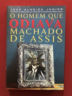 Livro - O Homem Que Odiava Machado De Assis - José Almeida - Seminovo