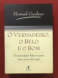 Livro - O Verdadeiro, O Belo E O Bom - Howard Gardner - Ed. Objetiva