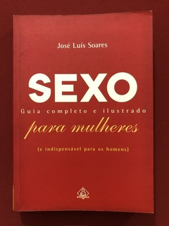 Livro - Sexo: Guia Completo E Ilustrado Para Mulheres - José Luís Soares - Ediouro