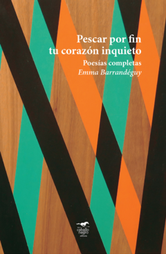 Pescar por fin tu corazón inquieto. Poesía completa, por Emma Barrandéguy