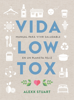 Vida Low Tox. Manual par vivir saludable en un planeta feliz - Alexx Stuart