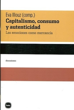 Capitalismo, consumo y autenticidad. Las emociones como mercancía - Eva Illouz (comp.)