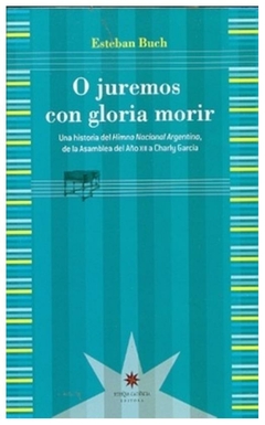 o juremos con gloria morir. una historia del himno nacional argentino, de l - esteban buch