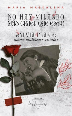NO HAY MILAGRO MÁS CRUEL QUE ESTE. Sylvia Plath: amar, maternar, escribir, por María Magdalena