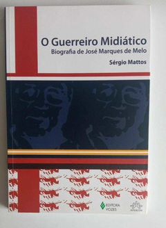 O Guerreiro Midiático - Biografia De José Marques De Melo - Sergio Mattos