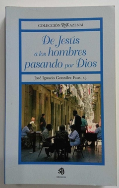 De Jesús A Los Hombres Pasando Por Dios - Jospe Ignacio Gonzalez Faus Sj