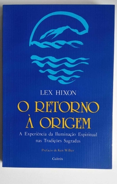 O Retorno Á Origem - A Experiência Da Iluminação Espiritual Nas Tradições Sagradas - Lex Hixon