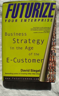 Futurize Your Enterprise - Business Strategy In The Age Of The E - Customer - David Siegel