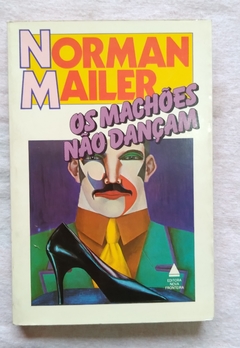 Os Machões Não Dançam - Norman Mailer