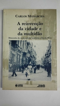 A Reinvenção Da Cidade E Da Multidão - Dimensões Da Modernidade Brasileira - A Escola Nova - Carlos Monarcha