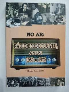 No Ar: Rádio Em Botucatu, Anos 1950 A 1970 - Autografado - Adriana Maria Donini
