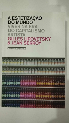 A Estetização Do Mundo - Viver Na Era Do Capitalismo Artistica - Gilles Lipovetsky E Jean Serroy