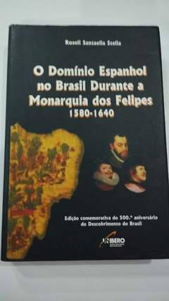 O Dominio Espanhol No Brasil Durante A Monarquia Dos Felipes 1580 - 1640 - Roseli Santaella Stella