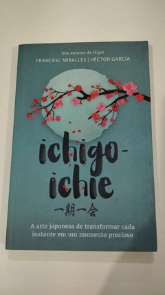Ichigo Ichie - A Arte Japonesa De Transformar Cada Instante - Francesc Miralles - Hector Garcia