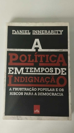 A Politica Em Tempos De Indignação - A Frustração Popular E Os Riscos Para A Democracia - Daniel Innerarity