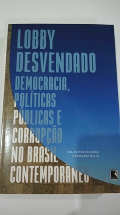 Lobby Desvendado - Democracia, Politicas Publicas E Corrupção No Brasil Contemporaneo - Org. Milton Seligman E Fernando Mello