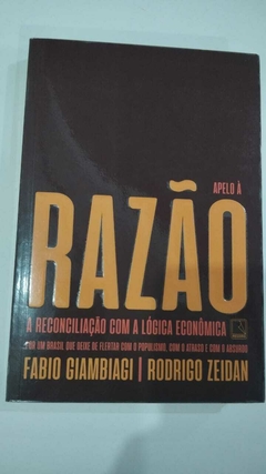Apelo A Razão - A Reconciliação Com A Logica Economica - Por Um Brasil Que Deixe De Flertar .... - Fabio Giambiagi - Rodrigo Zeidan