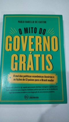 O Mito Do Governo Grátis - O Mal Das Politicas Economicas Ilusorias E.... - Paulo Rabello De Castro