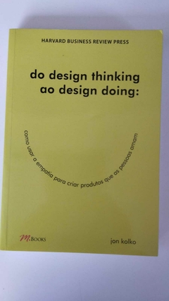 Do Design Thinking Ao Design Doing - Como Usar A Empatia Para Criar Produtos Que As Pessoas Amam - Jon Kolko