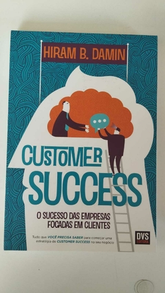 Customer Success - O Sucesso Das Empresas Focadas Em Clientes - Hiram B Damin