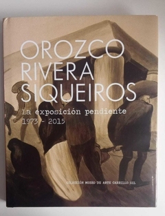 Orozco Rivera Siqueiros - La Exposicion Pendiente 1973 - 2015 - Museo De Arte Carrillo Gil