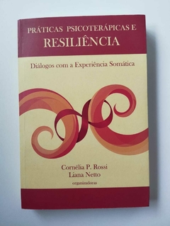 Práticas Psicoterapica E Resiliência - Dialogos Com A Experiencia Somatica - Cornelia P Rossi - Liana Netto