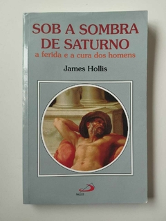 Sob A Sombra De Saturno - A Ferida E A Cura Dos Homens - James Hollis