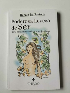 Poderosa Leveza De Ser 0 Uma Introdução A Vida Atraves Do Cancer - Renata Isa Santoro