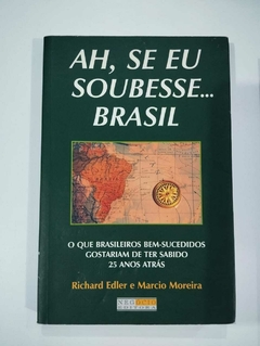 Ah, Se Eu Soubesse... Brasil - O Que Brasileiros Bem Sucedidos Gostariam De Ter Sabido 25 Anos Atras - Richard Edler E Marcio Moreira