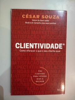 Clientividade - Como Oferecer O Que O Seu Cliente Quer. - Cesar Souza