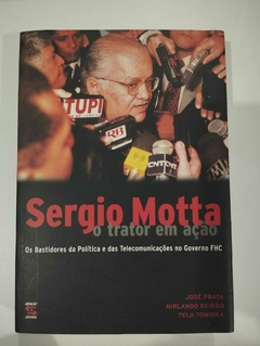 Sergio Motta - O Trator Em Ação - Os Bastidores Da Politica E Das Telecomunicações No Governo Fhc - Jose Prata