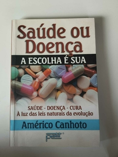 Saúde Ou Doença - A Escolha E Sua - Saúde - Doença - Cura - A Luz Das Leis Naturais Da Evolução - Americo Canhoto