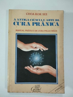 A Antiga Ciência E Arte Da Cura Prânica - Manual Pratico De Cura Pelas Mãos - Choa Kok Sui