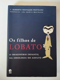 Os Filhos De Lobato - O Imaginario Infantil Na Ideologia Do Adulto - Pref Ana Maria Machado - J Roberto Whitaker Penteado