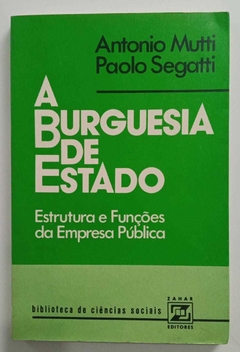 A Burguesia De Estado - Estrutura E Funções Da Empresa Pública - Antonio Mutti - Paolo Segatti